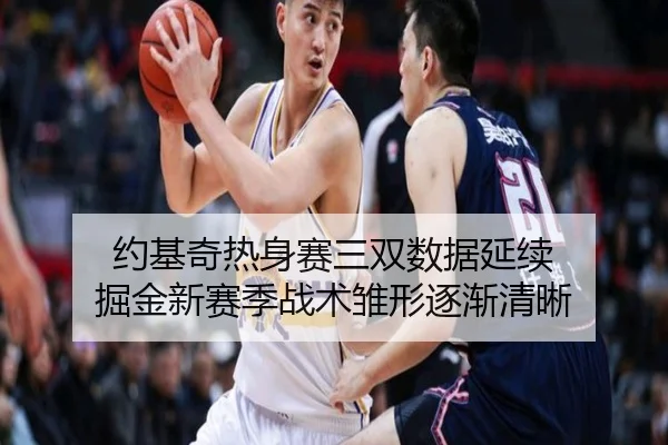 约基奇热身赛三双数据延续 掘金新赛季战术雏形逐渐清晰